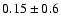 $0.15\pm0.6$