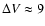 $\Delta V\approx9$