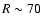$R \sim 70$