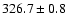 $326.7 \pm 0.8$