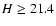 $H
\geq 21.4$