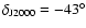$\delta_{\rm J2000}= -43^{\circ}$