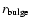 $r_{\rm bulge}$