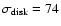 $\sigma_{\rm disk}=74$
