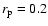 $r_{\rm p}=0.2$
