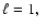 $\ell = 1,~$