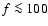 $f \la 100$