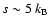 $s\sim 5~k_{\rm B}$