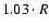 $1.03 \cdot R$