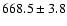 $668.5 \pm 3.8$