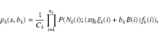 \begin{displaymath}p_{k}(s,b_{k}) = \frac{1}{C_{k}}\prod_{i=1}^{n_{k}}P(N_{k}(i);
(s\eta_{k}\xi_{k}(i)+b_{k}B(i))f_{k}(i)),
\end{displaymath}