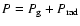 $P=P_{\rm g} + P_{\rm rad}$