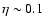$\eta \sim 0.1$