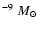 $^{-9}~M_{\odot}$