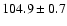 $104.9\pm 0.7$