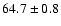 $64.7\pm 0.8$