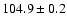 $104.9\pm 0.2$