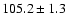 $105.2\pm 1.3$