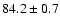 $84.2\pm 0.7$