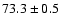$73.3\pm 0.5$