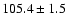$105.4 \pm 1.5$