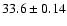 $33.6\pm 0.14 $