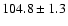$104.8\pm 1.3$