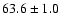 $63.6\pm 1.0$