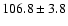 $106.8\pm 3.8$