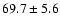 $69.7\pm 5.6$