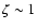 $\zeta \sim 1$