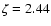 $\zeta =2.44$