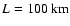 $L=100~{\rm km}$