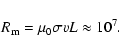 \begin{displaymath}R_{\rm m} = \mu_0 \sigma v L \approx 10^7.
\end{displaymath}