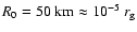 $R_0=50~{\rm km}\approx 10^{-5}~r_{\rm g}$