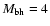 $M_{\rm bh}=4$