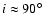 $i\approx 90^\circ$