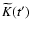 $\widetilde K(t^\prime)$