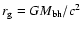 $r_{\rm g} = GM_{\rm bh}/c^2$