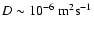 $D\sim 10^{-6}~{\rm m}^2{\rm s}^{-1}$
