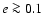 $e \ga 0.1$
