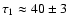 $\tau_1\approx40\pm3$