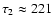 $\tau_2\approx 221$