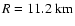 $R=11.2~ {\rm km}$