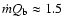 $\dot mQ_{\rm b}\approx 1.5$