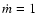 $\dot m=1$
