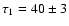 $\tau_1=40\pm3$