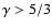 $\gamma > 5/3$