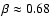 $\beta \approx 0.68$