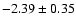 $-2.39 \pm 0.35$